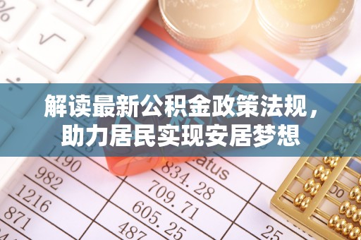 皇姑解读最新公积金政策法规，助力居民实现安居梦想