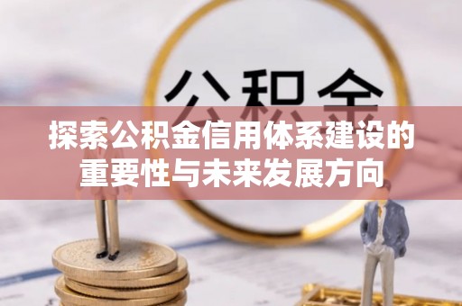 皇姑探索公积金信用体系建设的重要性与未来发展方向