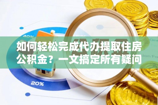 皇姑如何轻松完成代办提取住房公积金？一文搞定所有疑问