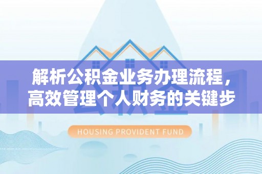 皇姑解析公积金业务办理流程，高效管理个人财务的关键步骤