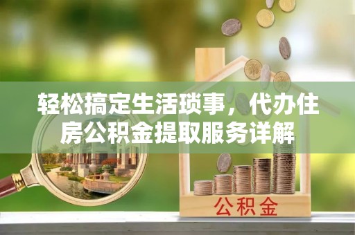 皇姑轻松搞定生活琐事，代办住房公积金提取服务详解