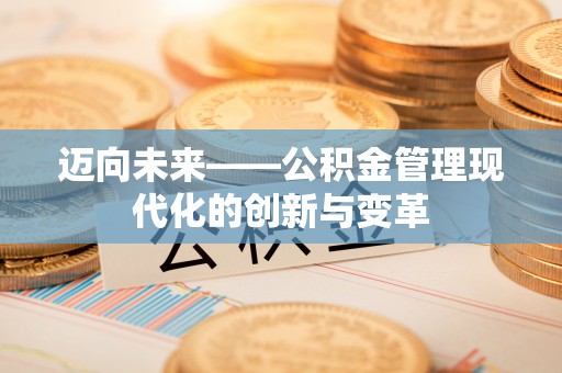 皇姑迈向未来——公积金管理现代化的创新与变革