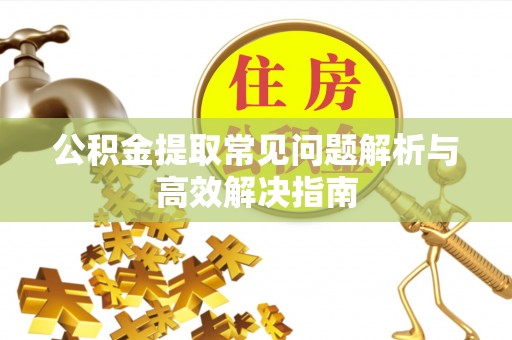 皇姑公积金提取常见问题解析与高效解决指南