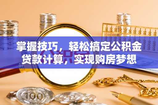 皇姑掌握技巧，轻松搞定公积金贷款计算，实现购房梦想