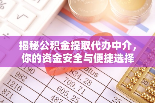 皇姑揭秘公积金提取代办中介，你的资金安全与便捷选择