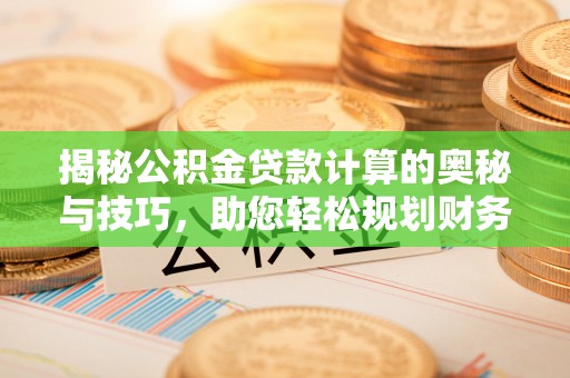 皇姑揭秘公积金贷款计算的奥秘与技巧，助您轻松规划财务未来