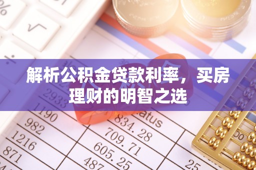 皇姑解析公积金贷款利率，买房理财的明智之选