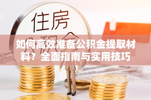 皇姑如何高效准备公积金提取材料？全面指南与实用技巧