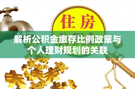 皇姑解析公积金缴存比例政策与个人理财规划的关联
