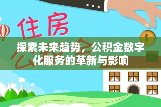 皇姑探索未来趋势，公积金数字化服务的革新与影响