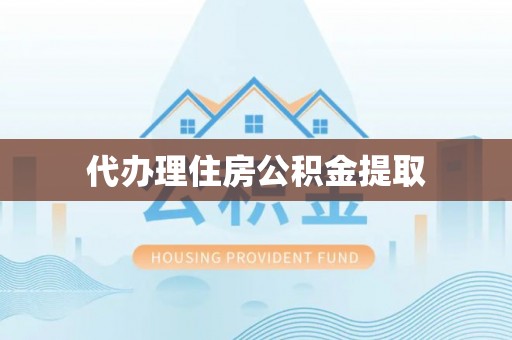 皇姑代办理住房公积金提取
