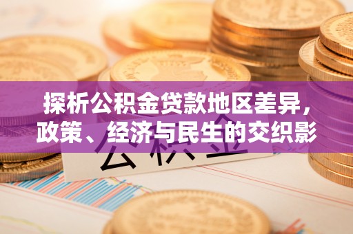 皇姑探析公积金贷款地区差异，政策、经济与民生的交织影响