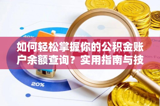 皇姑如何轻松掌握你的公积金账户余额查询？实用指南与技巧