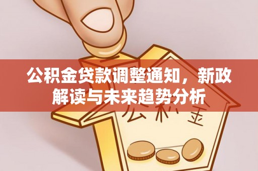 皇姑公积金贷款调整通知，新政解读与未来趋势分析