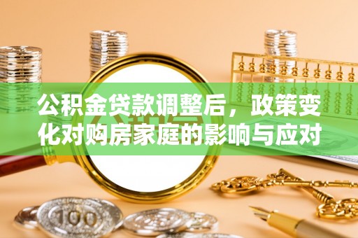 皇姑公积金贷款调整后，政策变化对购房家庭的影响与应对策略