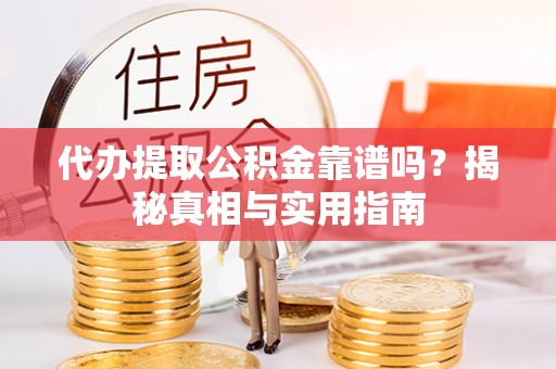 皇姑代办提取公积金靠谱吗？揭秘真相与实用指南