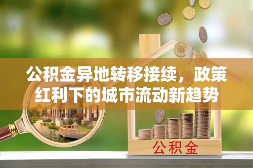 皇姑公积金异地转移接续，政策红利下的城市流动新趋势