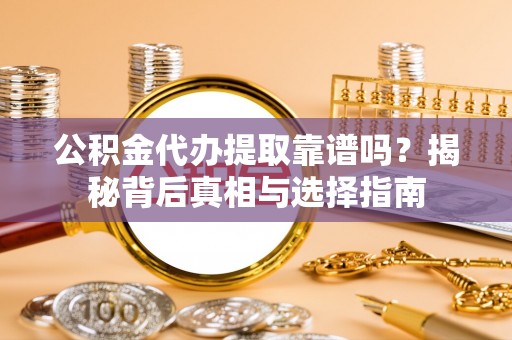皇姑公积金代办提取靠谱吗？揭秘背后真相与选择指南