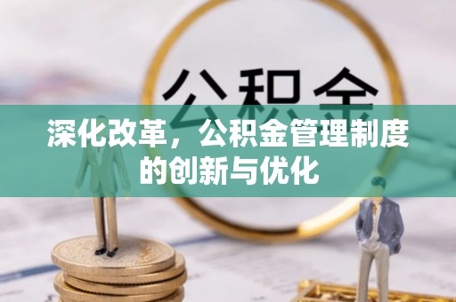皇姑深化改革，公积金管理制度的创新与优化