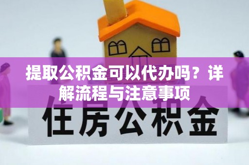 皇姑提取公积金可以代办吗？详解流程与注意事项