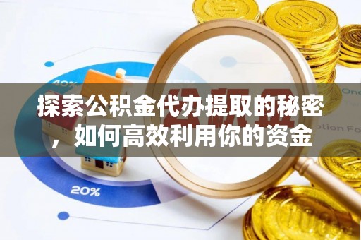 皇姑探索公积金代办提取的秘密，如何高效利用你的资金