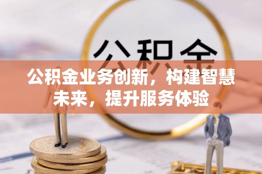 皇姑公积金业务创新，构建智慧未来，提升服务体验