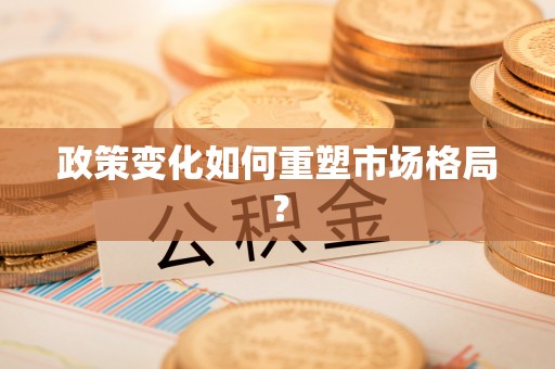 皇姑政策变化如何重塑市场格局？