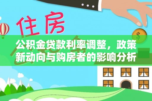 皇姑公积金贷款利率调整，政策新动向与购房者的影响分析