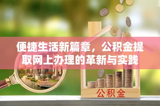 皇姑便捷生活新篇章，公积金提取网上办理的革新与实践