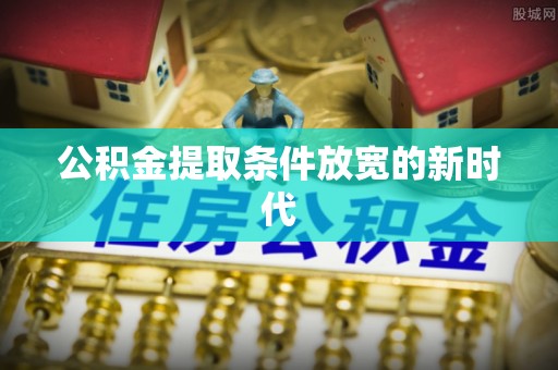 皇姑公积金提取条件放宽的新时代