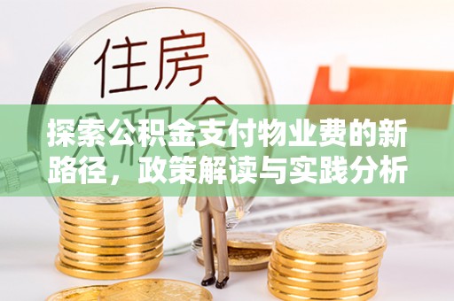 皇姑探索公积金支付物业费的新路径，政策解读与实践分析