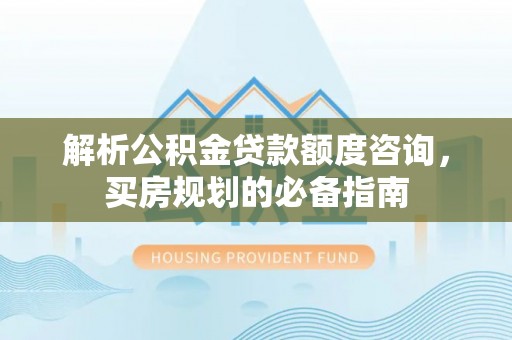 皇姑解析公积金贷款额度咨询，买房规划的必备指南
