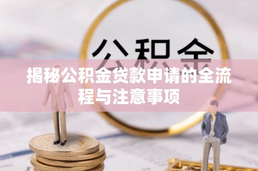 皇姑揭秘公积金贷款申请的全流程与注意事项