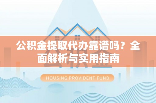皇姑公积金提取代办靠谱吗？全面解析与实用指南