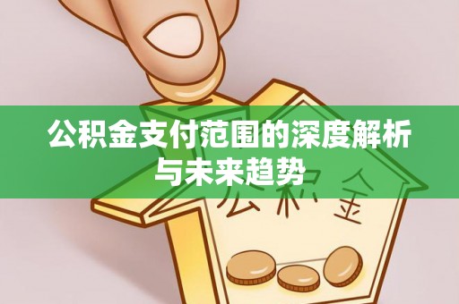 皇姑公积金支付范围的深度解析与未来趋势
