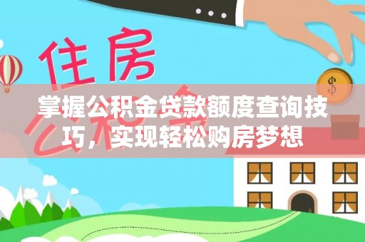 皇姑掌握公积金贷款额度查询技巧，实现轻松购房梦想