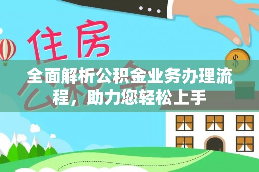 皇姑全面解析公积金业务办理流程，助力您轻松上手