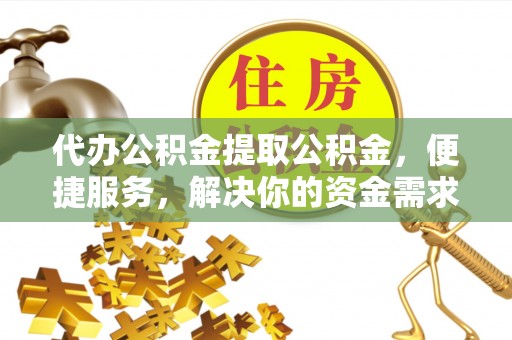 皇姑代办公积金提取公积金，便捷服务，解决你的资金需求