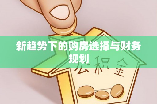 皇姑新趋势下的购房选择与财务规划