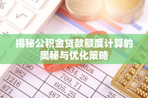 皇姑揭秘公积金贷款额度计算的奥秘与优化策略
