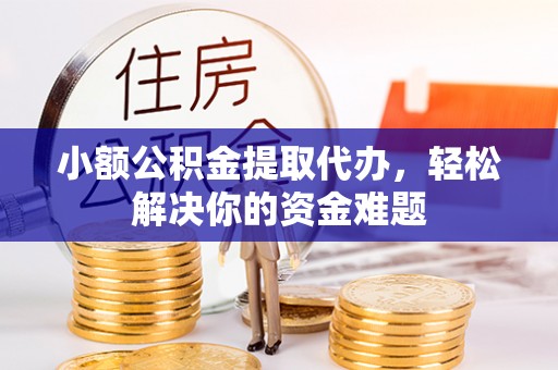 皇姑小额公积金提取代办，轻松解决你的资金难题