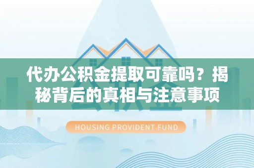 皇姑代办公积金提取可靠吗？揭秘背后的真相与注意事项