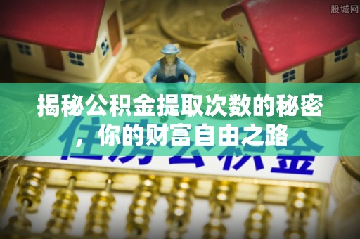 皇姑揭秘公积金提取次数的秘密，你的财富自由之路
