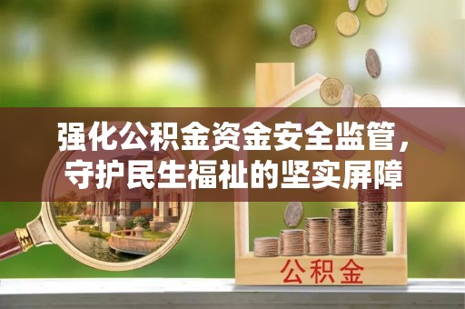 皇姑强化公积金资金安全监管，守护民生福祉的坚实屏障