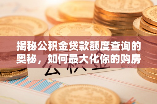 皇姑揭秘公积金贷款额度查询的奥秘，如何最大化你的购房资金
