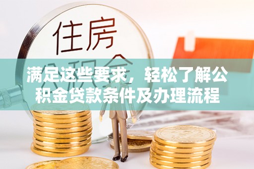 皇姑满足这些要求，轻松了解公积金贷款条件及办理流程