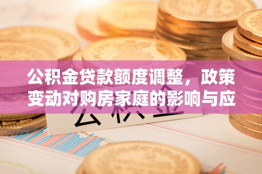 皇姑公积金贷款额度调整，政策变动对购房家庭的影响与应对策略