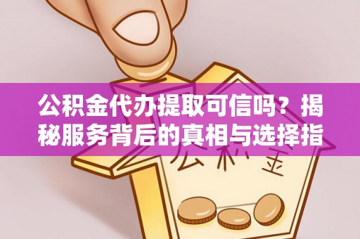 皇姑公积金代办提取可信吗？揭秘服务背后的真相与选择指南