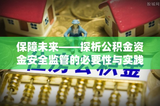 皇姑保障未来——探析公积金资金安全监管的必要性与实践路径