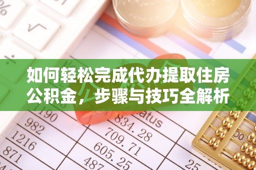 皇姑如何轻松完成代办提取住房公积金，步骤与技巧全解析